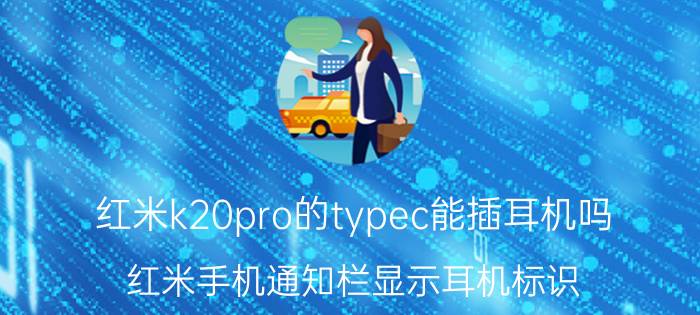 红米k20pro的typec能插耳机吗 红米手机通知栏显示耳机标识？